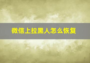 微信上拉黑人怎么恢复