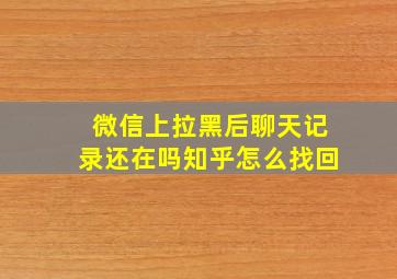 微信上拉黑后聊天记录还在吗知乎怎么找回