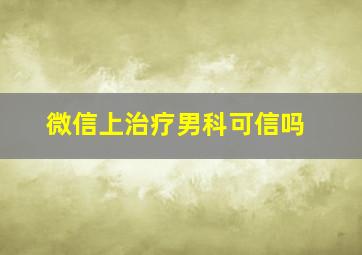 微信上治疗男科可信吗