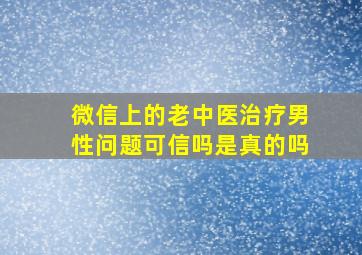 微信上的老中医治疗男性问题可信吗是真的吗