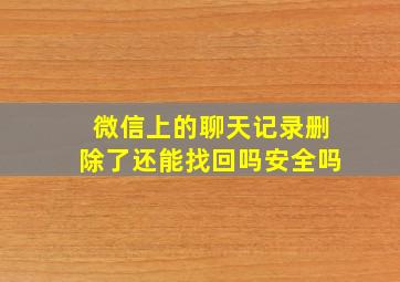 微信上的聊天记录删除了还能找回吗安全吗