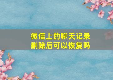 微信上的聊天记录删除后可以恢复吗