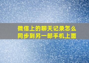 微信上的聊天记录怎么同步到另一部手机上面