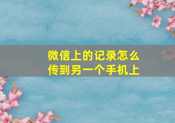 微信上的记录怎么传到另一个手机上