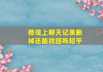 微信上聊天记录删掉还能找回吗知乎