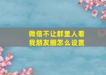 微信不让群里人看我朋友圈怎么设置