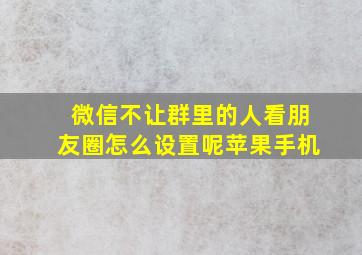 微信不让群里的人看朋友圈怎么设置呢苹果手机