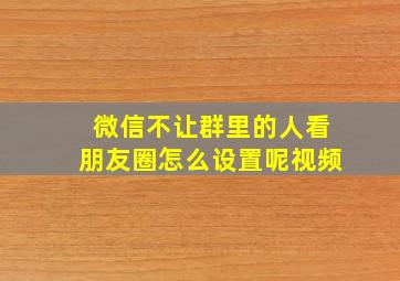 微信不让群里的人看朋友圈怎么设置呢视频