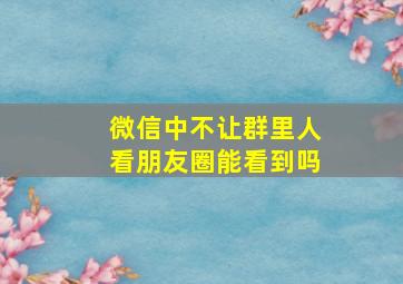 微信中不让群里人看朋友圈能看到吗