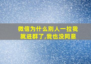 微信为什么别人一拉我就进群了,我也没同意