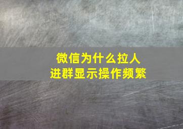 微信为什么拉人进群显示操作频繁