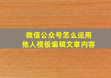 微信公众号怎么运用他人模板编辑文章内容