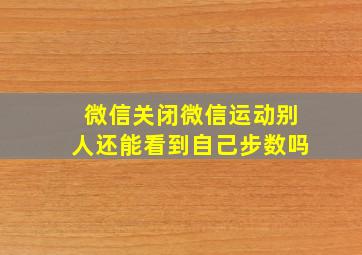 微信关闭微信运动别人还能看到自己步数吗