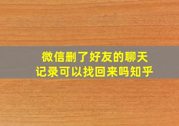 微信删了好友的聊天记录可以找回来吗知乎