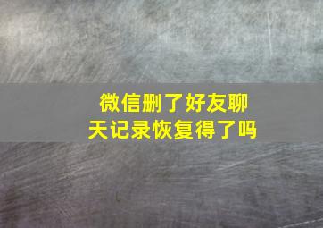 微信删了好友聊天记录恢复得了吗