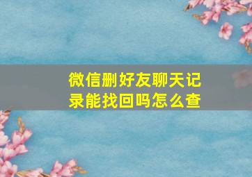 微信删好友聊天记录能找回吗怎么查