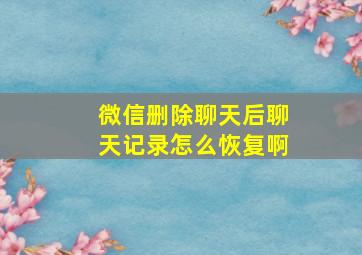 微信删除聊天后聊天记录怎么恢复啊