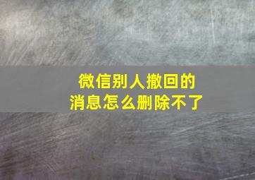 微信别人撤回的消息怎么删除不了