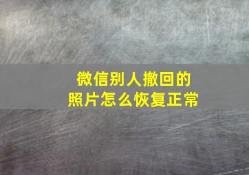 微信别人撤回的照片怎么恢复正常