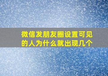 微信发朋友圈设置可见的人为什么就出现几个