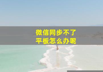 微信同步不了平板怎么办呢