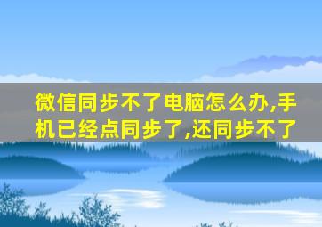 微信同步不了电脑怎么办,手机已经点同步了,还同步不了