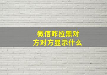 微信咋拉黑对方对方显示什么