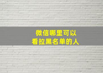 微信哪里可以看拉黑名单的人