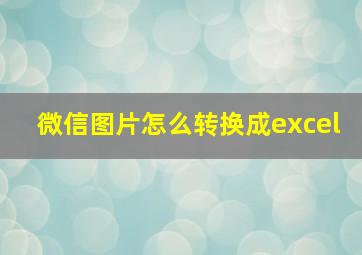 微信图片怎么转换成excel