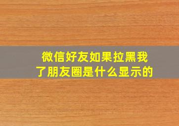 微信好友如果拉黑我了朋友圈是什么显示的