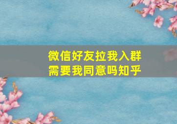 微信好友拉我入群需要我同意吗知乎