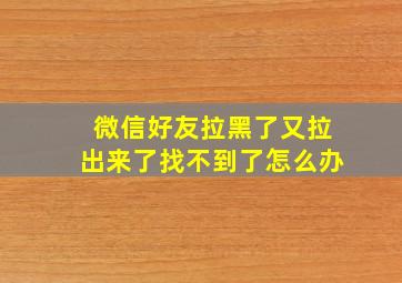 微信好友拉黑了又拉出来了找不到了怎么办