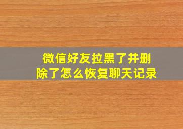 微信好友拉黑了并删除了怎么恢复聊天记录