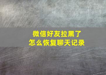 微信好友拉黑了怎么恢复聊天记录