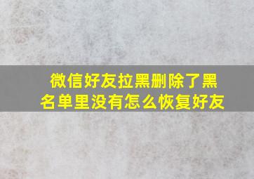 微信好友拉黑删除了黑名单里没有怎么恢复好友