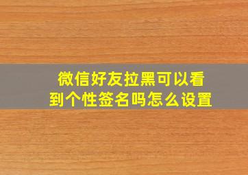 微信好友拉黑可以看到个性签名吗怎么设置