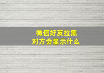 微信好友拉黑对方会显示什么