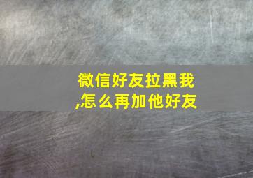 微信好友拉黑我,怎么再加他好友