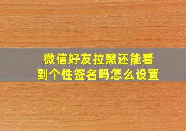 微信好友拉黑还能看到个性签名吗怎么设置