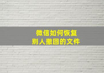 微信如何恢复别人撤回的文件