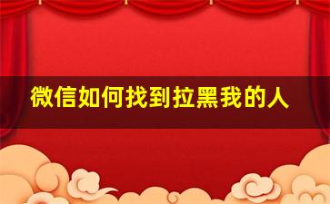 微信如何找到拉黑我的人