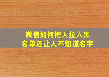 微信如何把人拉入黑名单还让人不知道名字