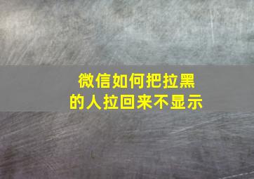 微信如何把拉黑的人拉回来不显示