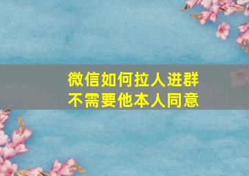 微信如何拉人进群不需要他本人同意