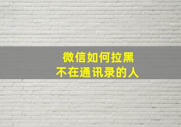 微信如何拉黑不在通讯录的人