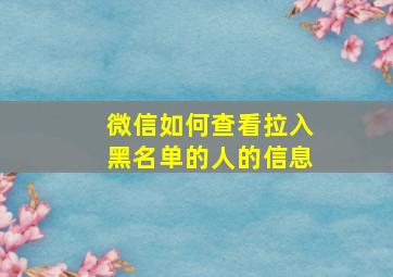 微信如何查看拉入黑名单的人的信息