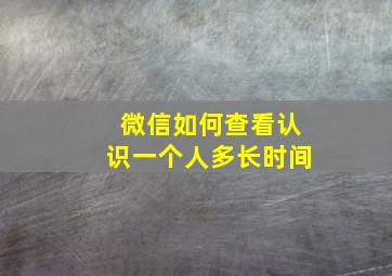 微信如何查看认识一个人多长时间