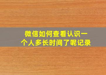 微信如何查看认识一个人多长时间了呢记录