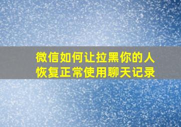 微信如何让拉黑你的人恢复正常使用聊天记录