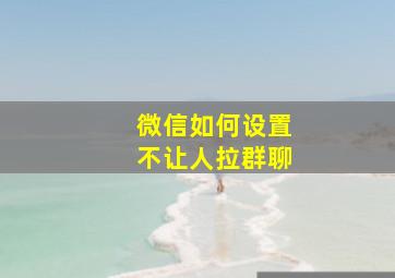 微信如何设置不让人拉群聊